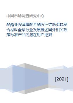 聚酯亚胺薄膜聚芳酰胺纤维纸柔软复合材料全球行业发展概述国外相关政策标准产品的潜在用户挖掘